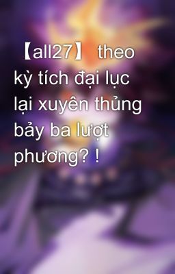 【all27】 theo kỳ tích đại lục lại xuyên thủng bảy ba lượt phương? !