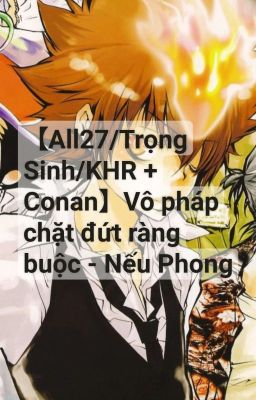 【All27/Trọng Sinh/KHR×Conan】Vô pháp cắt đứt ràng buộc