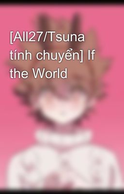[All27/Tsuna tính chuyển] If the World