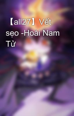 【all27】Vết sẹo -Hoài Nam Tử