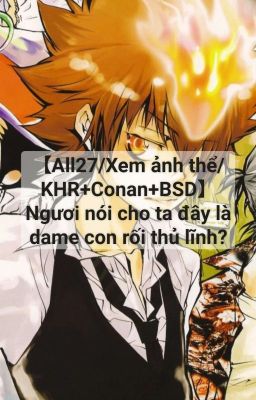 【All27/Xem ảnh thể/KHR×Conan×BSD】Ngươi nói cho ta đây là phế sài bù nhìn Boss?