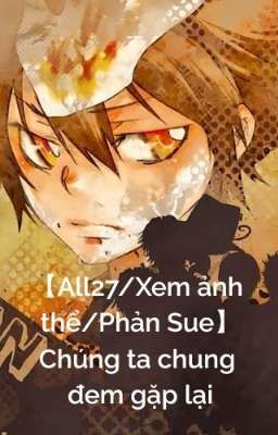 【All27/Xem ảnh thể/Phản Sue】Chúng ta chung đem gặp lại