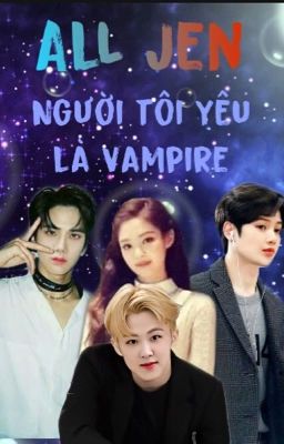 |AllJen| Người tôi yêu là Vampire 