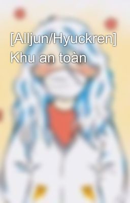 [Alljun/Hyuckren] Khu an toàn