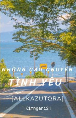 [Allkazutora] Những câu chuyện Tình Yêu