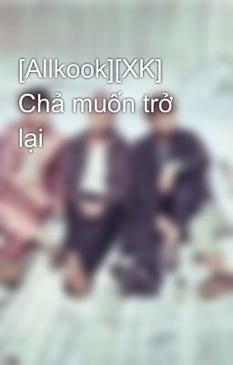 [Allkook][XK] Chả muốn trở lại