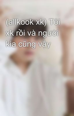 (allkook xk) Tôi xk rồi và người kia cũng vậy