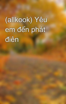 (allkook) Yêu em đến phát điên 