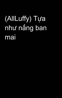 (AllLuffy) Tựa như nắng ban mai