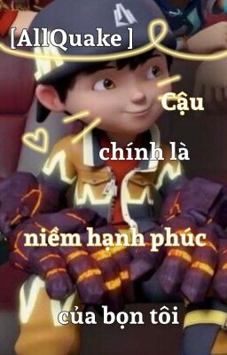 [AllQuake] Cậu chính là niềm hạnh phúc của bọn tôi