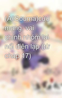 (AllSouma)cứu mạng, vai chính nhóm lại nổi điên lạp (từ chap 17)