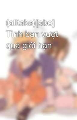 (alltake)[abo] Tình bạn vượt quá giới hạn 