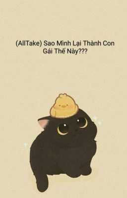 (AllTake) Sao Mình Lại Thành Con Gái Thế Này???