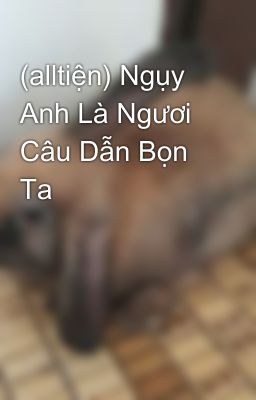 (alltiện) Ngụy Anh Là Ngươi Câu Dẫn Bọn Ta