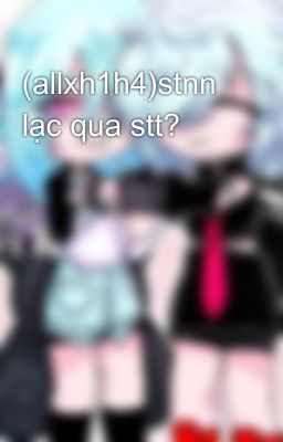 (allxh1h4)stnn lạc qua stt?