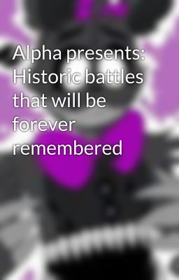 Alpha presents: Historic battles that will be forever remembered