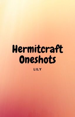 AlrightthisismyfourthstorybutIdontcare-Lily's Hermitcraft Oneshots