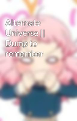 Alternate Universe || Dump to remember