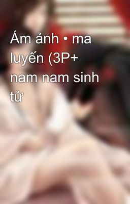 Ám ảnh • ma luyến (3P+ nam nam sinh tử