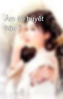 Ám đế huyết hậu 3