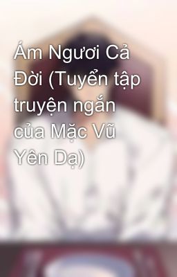 Ám Ngươi Cả Đời (Tuyển tập truyện ngắn của Mặc Vũ Yên Dạ)