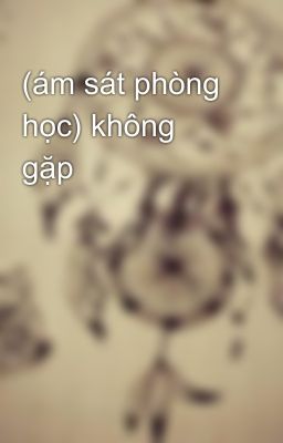 (ám sát phòng học) không gặp