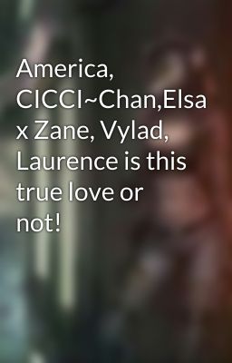 America, CICCI~Chan,Elsa x Zane, Vylad, Laurence is this true love or not!