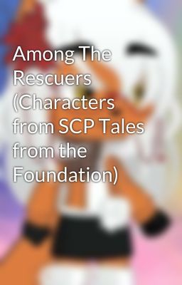 Among The Rescuers (Characters from SCP Tales from the Foundation)