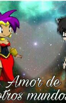 Amor de otros mundos (Shantae X Yo.)