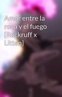 Amor entre la roca y el fuego {Rockruff x Litten}