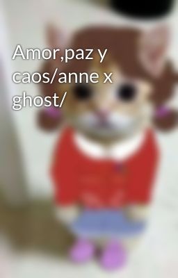 Amor,paz y caos/anne x ghost/