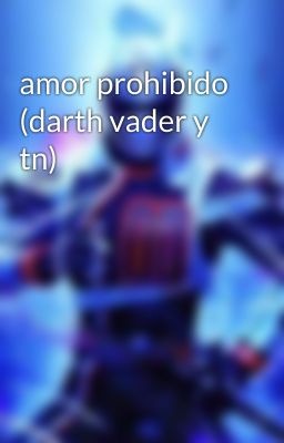 amor prohibido (darth vader y tn)