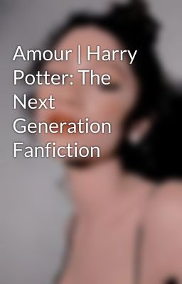 Amour | Harry Potter: The Next Generation Fanfiction