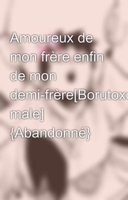 Amoureux de mon frère enfin de mon demi-frère[Borutoxoc male] {Abandonné}