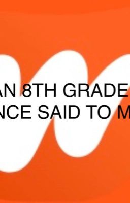 An 8th grader once said to me..