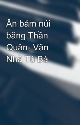 Ăn bám núi băng Thần Quân- Văn Nhã Tú Bà