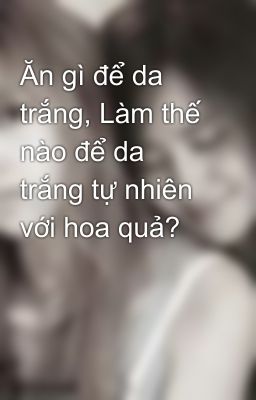 Ăn gì để da trắng, Làm thế nào để da trắng tự nhiên với hoa quả?