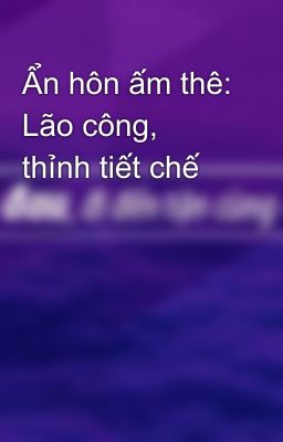 Ẩn hôn ấm thê: Lão công, thỉnh tiết chế