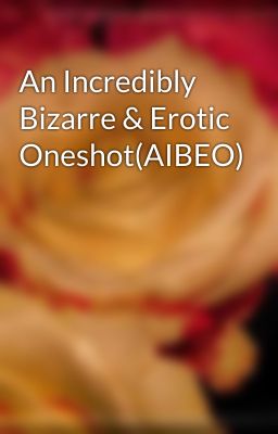 An Incredibly Bizarre & Erotic Oneshot(AIBEO)