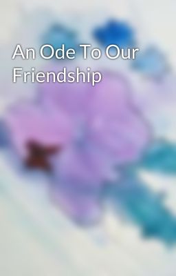 An Ode To Our Friendship