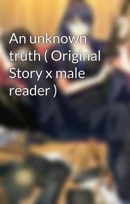 An unknown truth ( Original Story x male reader )