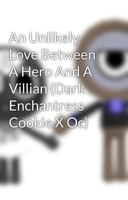 An Unlikely Love Between A Hero And A Villian (Dark Enchantress Cookie X Oc)