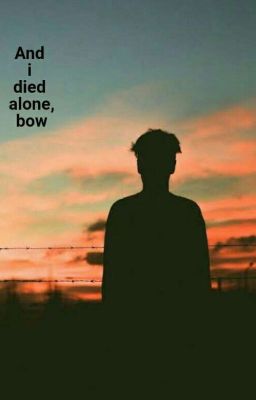 And I died alone, bow.