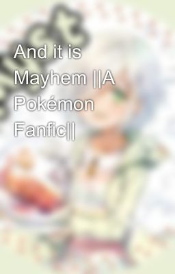 And it is Mayhem ||A Pokémon Fanfic||