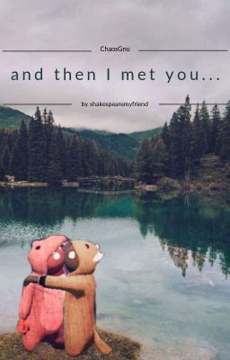 and then I met you...