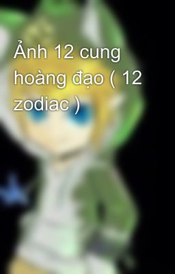 Ảnh 12 cung hoàng đạo ( 12 zodiac ) 