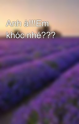 Anh à!!!Em khóc nhé???