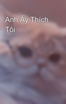 Anh Ấy Thích Tôi 