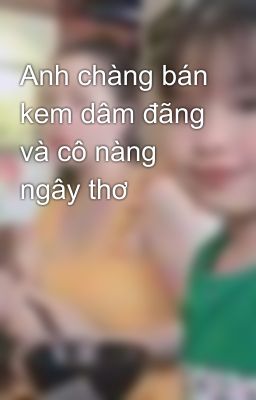 Anh chàng bán kem dâm đãng và cô nàng ngây thơ 