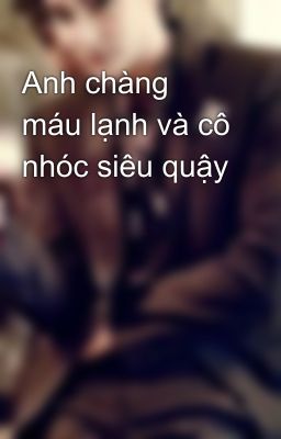 Anh chàng máu lạnh và cô nhóc siêu quậy